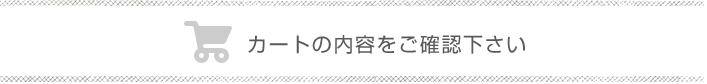 カートの内容をご確認下さい